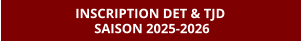 INSCRIPTION DET & TJD  SAISON 2025-2026